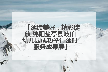延续美好，精彩绽放 绵阳盐亭县岐伯幼儿园成功举行延时服务成果展