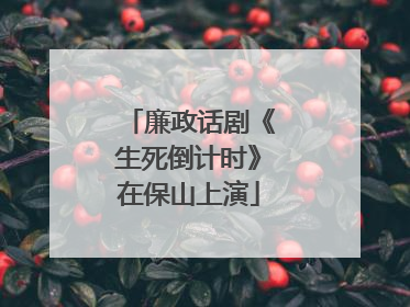 廉政话剧《生死倒计时》在保山上演