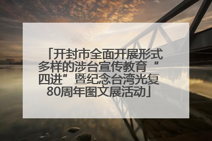 开封市全面开展形式多样的涉台宣传教育“四进”暨纪念台湾光复80周年图文展活动