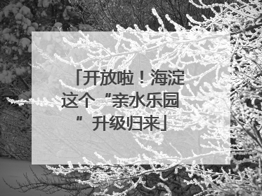 开放啦！海淀这个“亲水乐园”升级归来