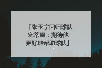 张玉宁回归球队 塞蒂恩：期待他更好地帮助球队
