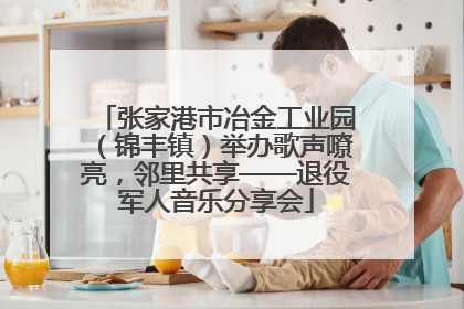 张家港市冶金工业园（锦丰镇）举办歌声嘹亮，邻里共享——退役军人音乐分享会