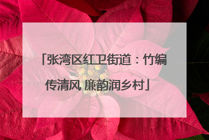 张湾区红卫街道：竹编传清风 廉韵润乡村