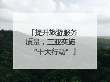 提升旅游服务质量，三亚实施“十大行动”