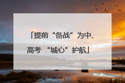 提前“备战”为中、高考 “城心”护航