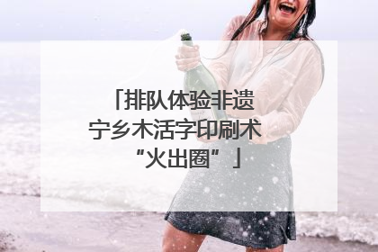 排队体验非遗 宁乡木活字印刷术“火出圈”