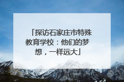 探访石家庄市特殊教育学校：他们的梦想，一样远大