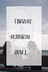 探访宣化郑家沟遗址