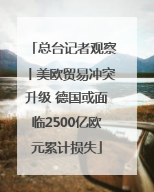 总台记者观察丨美欧贸易冲突升级 德国或面临2500亿欧元累计损失