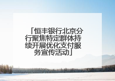 恒丰银行北京分行聚焦特定群体持续开展优化支付服务宣传活动