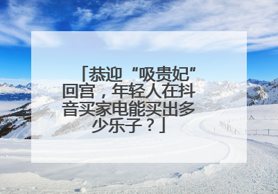 恭迎“吸贵妃”回宫，年轻人在抖音买家电能买出多少乐子？