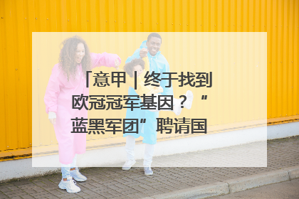 意甲｜终于找到欧冠冠军基因？“蓝黑军团”聘请国米名宿齐沃执教