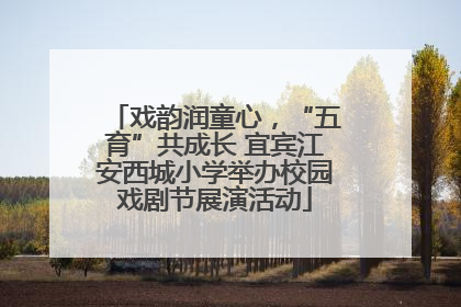 戏韵润童心，“五育”共成长 宜宾江安西城小学举办校园戏剧节展演活动