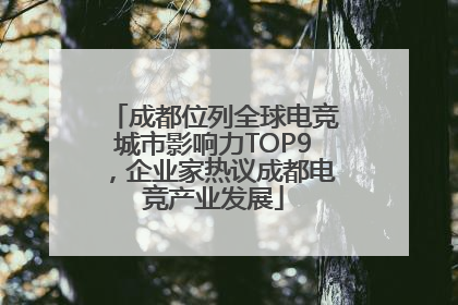 成都位列全球电竞城市影响力TOP9，企业家热议成都电竞产业发展