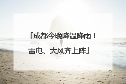 成都今晚降温降雨！雷电、大风齐上阵