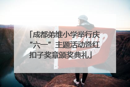 成都弟维小学举行庆“六一”主题活动暨红扣子奖章颁奖典礼