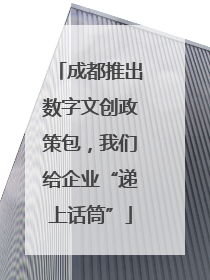 成都推出数字文创政策包，我们给企业“递上话筒”