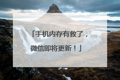 手机内存有救了，微信即将更新！
