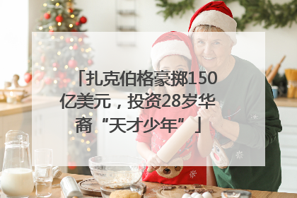 扎克伯格豪掷150亿美元，投资28岁华裔“天才少年”