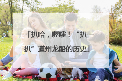 扒哈，喔嚯！“扒一扒”道州龙船的历史
