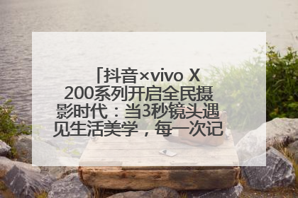 抖音×vivo X200系列开启全民摄影时代：当3秒镜头遇见生活美学，每一次记录都是时代的光