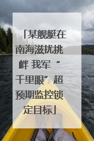 某舰艇在南海滋扰挑衅 我军“千里眼”超预期监控锁定目标