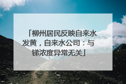 柳州居民反映自来水发黄，自来水公司：与锑浓度异常无关