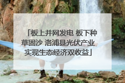 板上并网发电 板下种草固沙 洛浦县光伏产业实现生态经济双收益