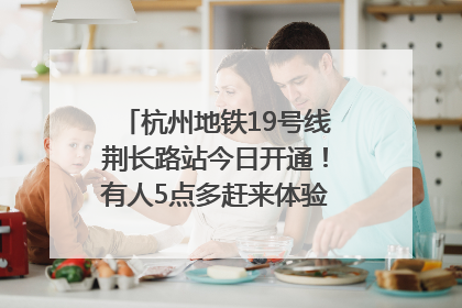 杭州地铁19号线荆长路站今日开通！有人5点多赶来体验：太方便了