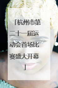 杭州市第二十一届运动会首场比赛盛大开幕