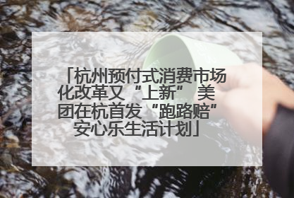杭州预付式消费市场化改革又“上新” 美团在杭首发“跑路赔”安心乐生活计划