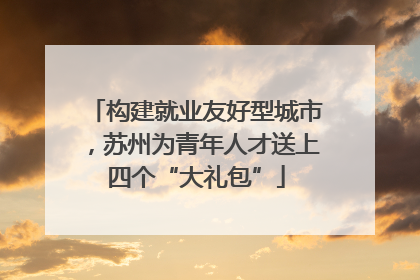 构建就业友好型城市，苏州为青年人才送上四个“大礼包”