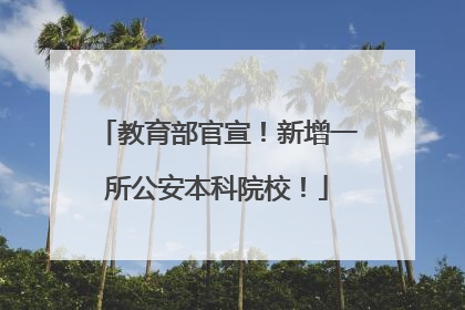 教育部官宣！新增一所公安本科院校！