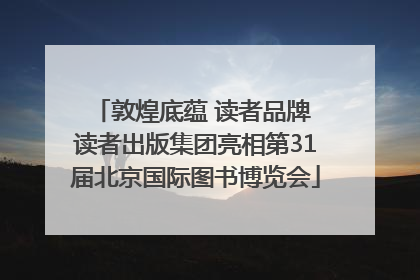 敦煌底蕴 读者品牌 读者出版集团亮相第31届北京国际图书博览会