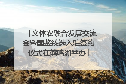 文体农融合发展交流会暨国鉴臻选入驻签约仪式在鹤鸣湖举办