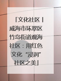 文化社区丨威海市环翠区竹岛街道观海社区：用红色文化“浸润”社区之美
