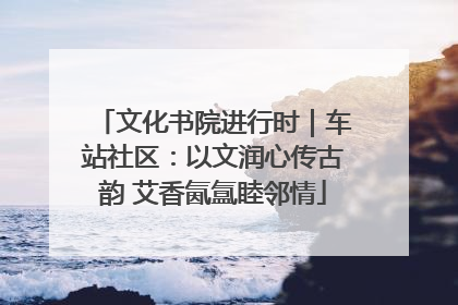 文化书院进行时｜车站社区：以文润心传古韵 艾香氤氲睦邻情