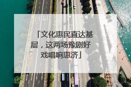 文化惠民直达基层，这两场豫剧好戏唱响惠济
