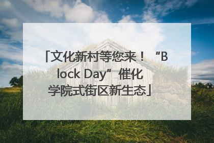 文化新村等您来！“Block Day”催化学院式街区新生态