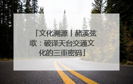 文化溯源丨赭溪弦歌：破译天台交通文化的三重密码