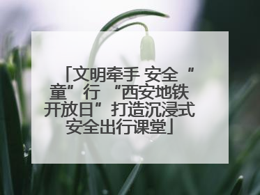 文明牵手 安全“童”行 “西安地铁开放日”打造沉浸式安全出行课堂