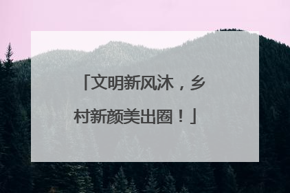 文明新风沐，乡村新颜美出圈！