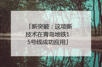 新突破：这项新技术在青岛地铁15号线成功应用