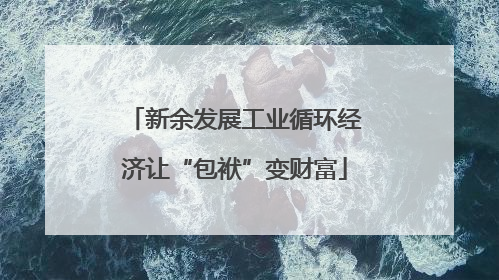 新余发展工业循环经济让“包袱”变财富
