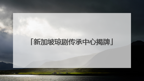 新加坡琼剧传承中心揭牌