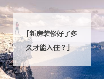 新房装修好了多久才能入住？