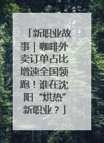 新职业故事｜咖啡外卖订单占比增速全国领跑！谁在沈阳“烘热”新职业？