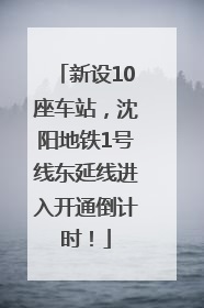 新设10座车站，沈阳地铁1号线东延线进入开通倒计时！