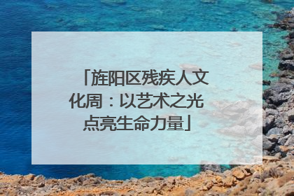旌阳区残疾人文化周：以艺术之光点亮生命力量