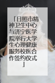 日照市精神卫生中心与济宁医学院举行大学生心理健康服务校医合作签约仪式